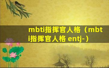 mbti指挥官人格（mbti指挥官人格 entj-）